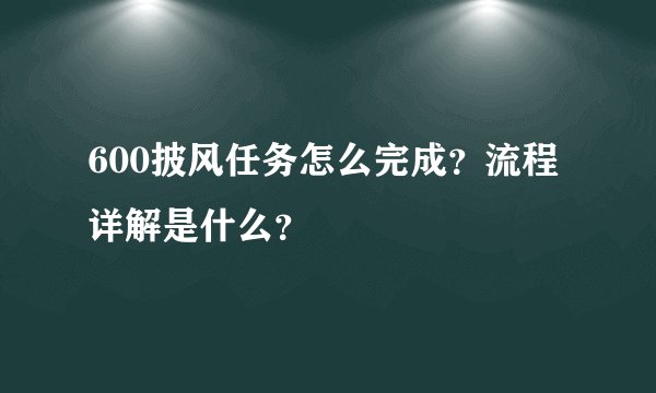600披风任务怎么完成？流程详解是什么？