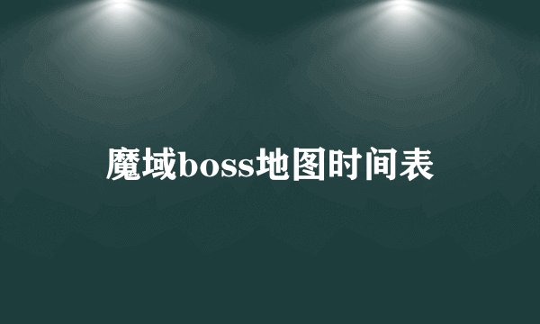 魔域boss地图时间表