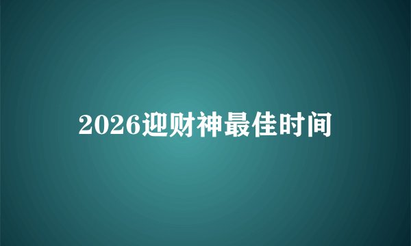 2026迎财神最佳时间