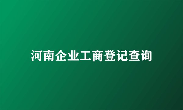 河南企业工商登记查询
