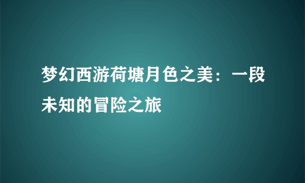梦幻西游荷塘月色之美：一段未知的冒险之旅
