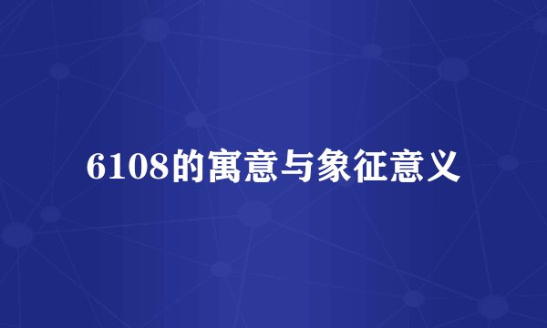 6108的寓意与象征意义