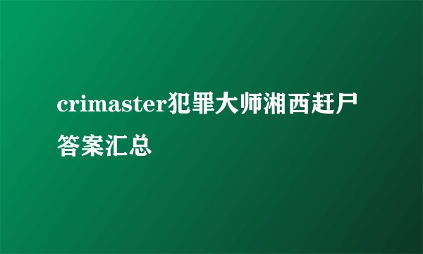 crimaster犯罪大师湘西赶尸答案汇总
