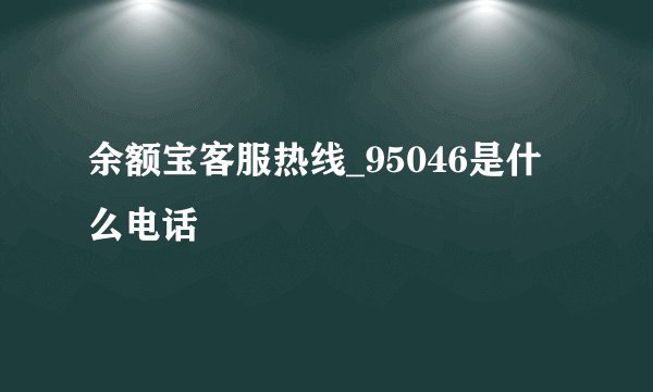 余额宝客服热线_95046是什么电话