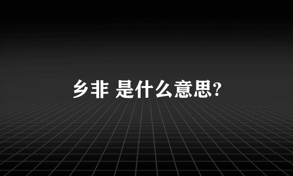 乡非 是什么意思?