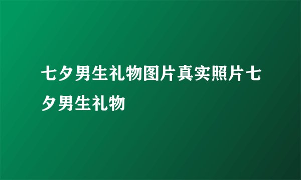 七夕男生礼物图片真实照片七夕男生礼物