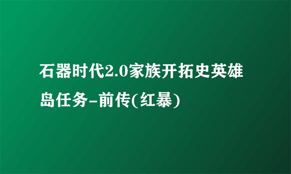 石器时代2.0家族开拓史英雄岛任务-前传(红暴)