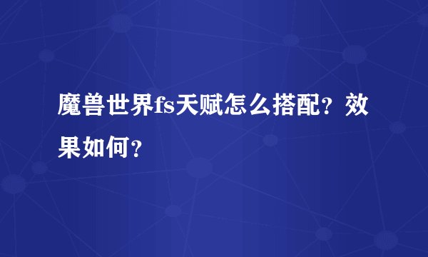 魔兽世界fs天赋怎么搭配？效果如何？