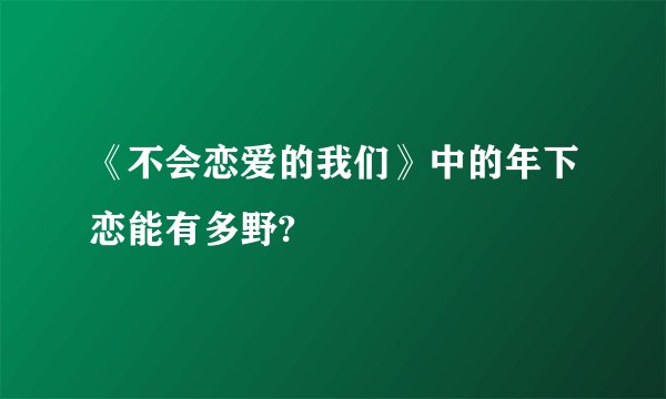 《不会恋爱的我们》中的年下恋能有多野?