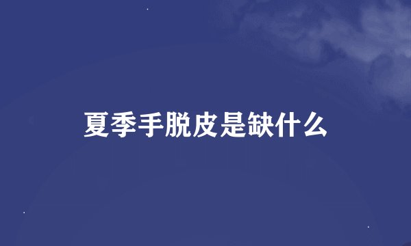 夏季手脱皮是缺什么