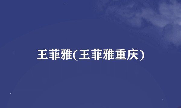 王菲雅(王菲雅重庆)