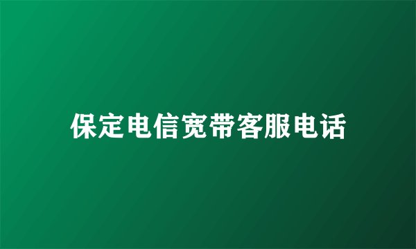 保定电信宽带客服电话