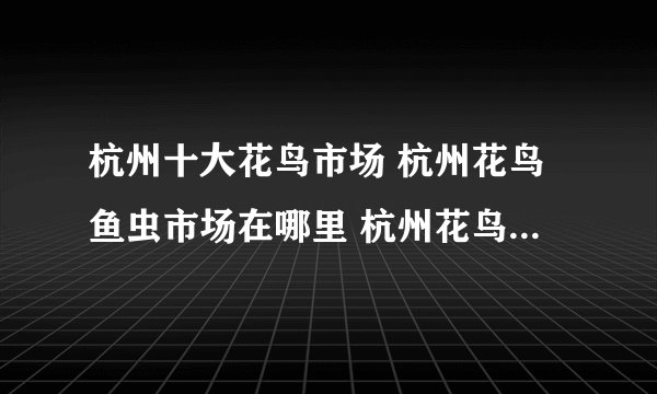 杭州十大花鸟市场 杭州花鸟鱼虫市场在哪里 杭州花鸟市场都有哪些地方