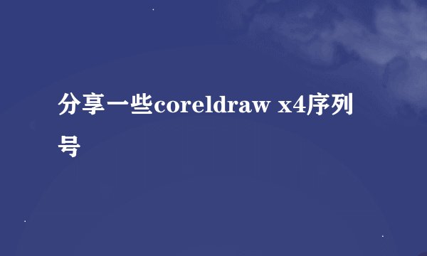 分享一些coreldraw x4序列号
