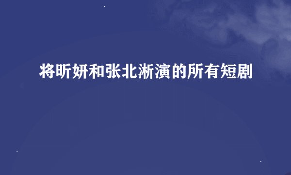 将昕妍和张北淅演的所有短剧