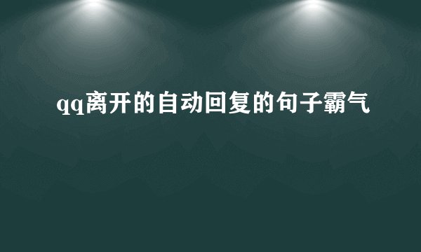qq离开的自动回复的句子霸气