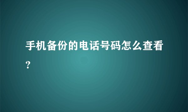 手机备份的电话号码怎么查看？