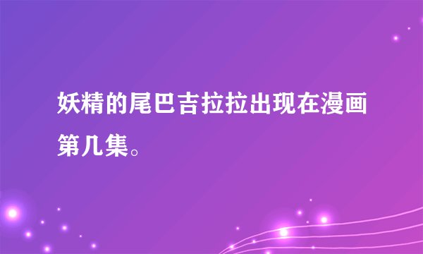 妖精的尾巴吉拉拉出现在漫画第几集。