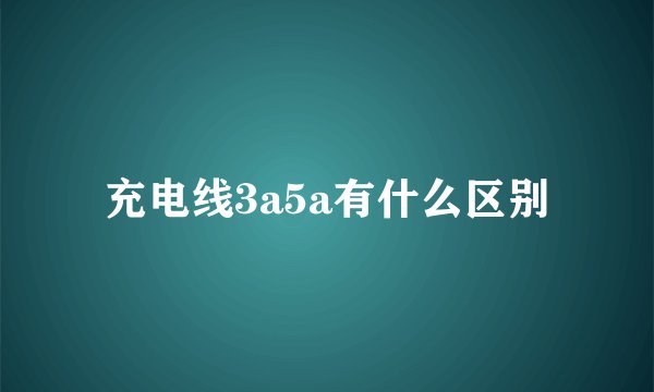 充电线3a5a有什么区别