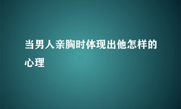 当男人亲胸时体现出他怎样的心理