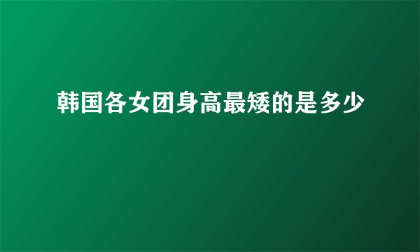 韩国各女团身高最矮的是多少