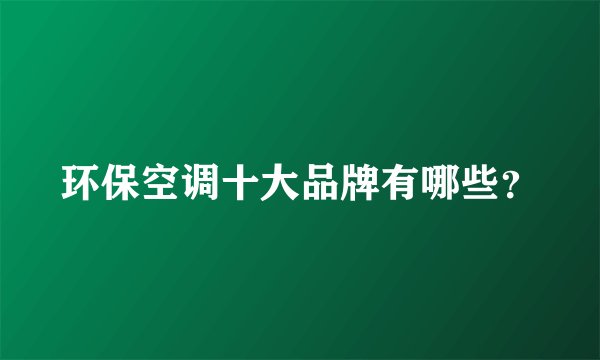 环保空调十大品牌有哪些？