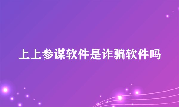 上上参谋软件是诈骗软件吗