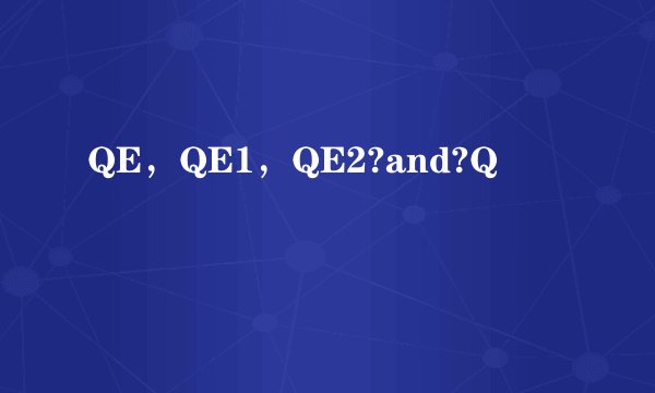 QE，QE1，QE2?and?Q