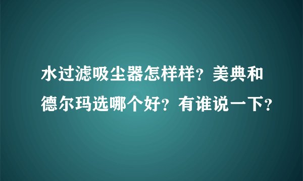 水过滤吸尘器怎样样？美典和德尔玛选哪个好？有谁说一下？