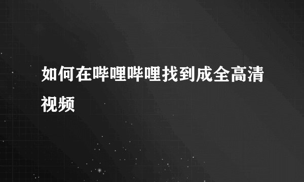 如何在哔哩哔哩找到成全高清视频