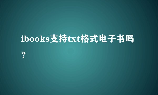 ibooks支持txt格式电子书吗？