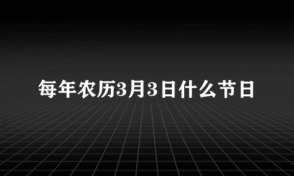 每年农历3月3日什么节日