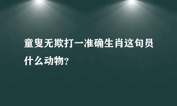 童叟无欺打一准确生肖这句员什么动物？