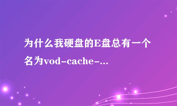 为什么我硬盘的E盘总有一个名为vod-cache-data 的文件夹