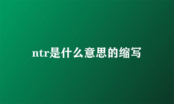 ntr是什么意思的缩写