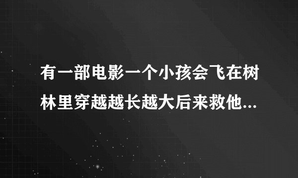 有一部电影一个小孩会飞在树林里穿越越长越大后来救他的父亲是什