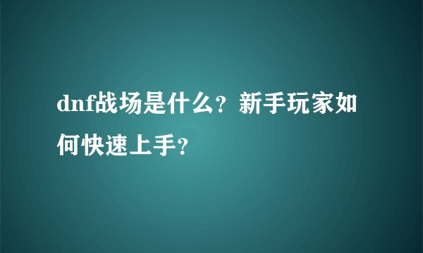 dnf战场是什么？新手玩家如何快速上手？