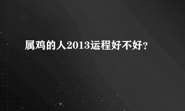 属鸡的人2013运程好不好？