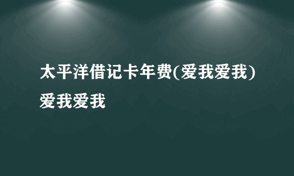 太平洋借记卡年费(爱我爱我)爱我爱我