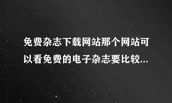 免费杂志下载网站那个网站可以看免费的电子杂志要比较新的杂志
