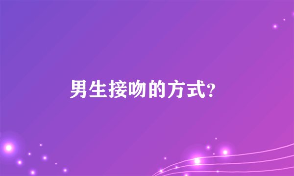 男生接吻的方式？