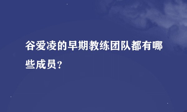 谷爱凌的早期教练团队都有哪些成员？