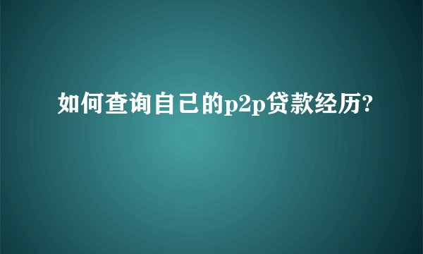 如何查询自己的p2p贷款经历?