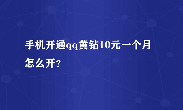 手机开通qq黄钻10元一个月怎么开？