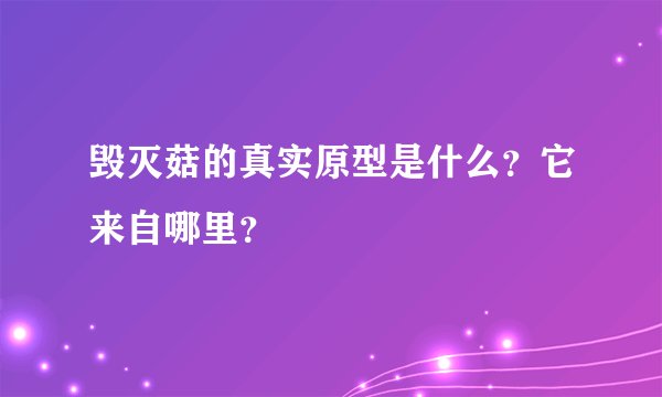 毁灭菇的真实原型是什么？它来自哪里？