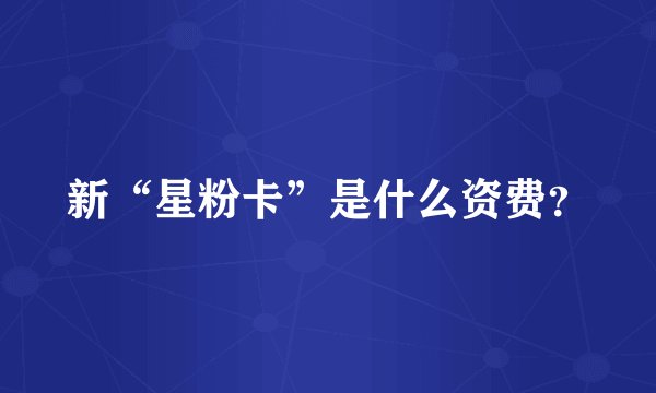 新“星粉卡”是什么资费？