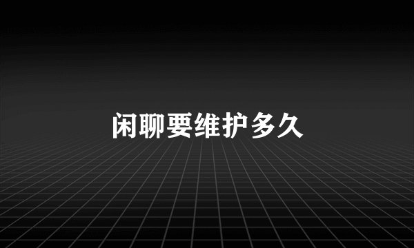 闲聊要维护多久