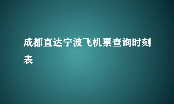 成都直达宁波飞机票查询时刻表