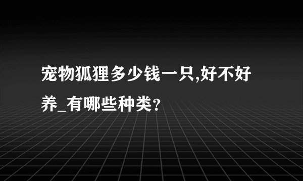 宠物狐狸多少钱一只,好不好养_有哪些种类？