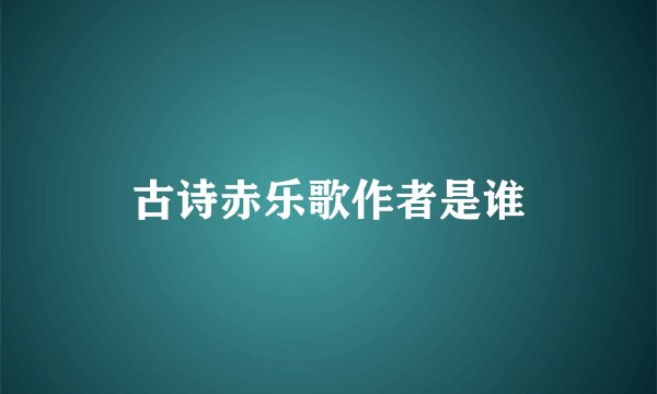 古诗赤乐歌作者是谁